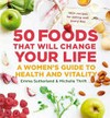 50 foods that will change your life : a women's guide to health and vitality / by Emma Sutherland and Michelle Thrift.