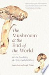 The mushroom at the end of the world : on the possibility of life in capitalist ruins / by Anna Lowenhaupt Tsing.
