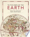 To the ends of the Earth : how the greatest maps were made / by Philip Parker.