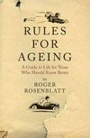 Rules for aging : a guide to life for those who should know better / by Roger Rosenblatt.