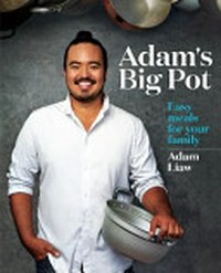 Adam's big pot : easy meals for your family / by Adam Liaw.