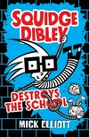 Squidge Dibley destroys the school / by Mick Elliott.
