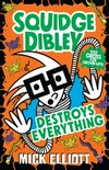 Squidge Dibley destroys everything / by Mick Elliott.