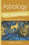 Astrology for beginners : learn to read your birth chart / by David Pond.