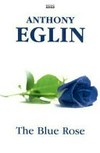 The blue rose / by Anthony Eglin.