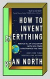 How to invent everything : rebuild all of civilization (with 96% fewer catastrophes this time) / by Ryan North.