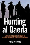 Hunting al Qaeda : a take-no-prisoners account of terror, adventure and disillusionment / Anonymous ; foreword by Colonel Gerald Schumacher.