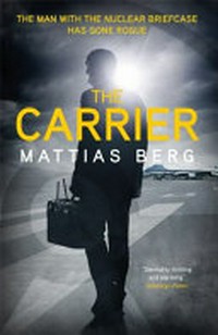 The carrier / by Mattias Berg ; translated from the Swedish by George Goulding.