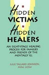 Hidden victims, hidden healers : an eight-stage healing process for families and friends of the mentally ill / Julie Tallard Johnson.
