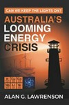 Australia's looming energy crisis : can we keep the lights on? / by Alan G. Lawrenson.