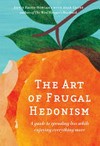 The art of frugal hedonism : a guide to spending less while enjoying everything more / by Annie Raser-Rowland