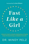 Fast like a girl : a woman's guide to using the healing power of fasting to burn fat, boost energy, and balance hormones / by Dr. Mindy Pelz.