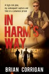 In harm's way : a high-risk plan, my subsequent capture and time in a Lebanese prison