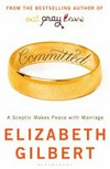 Committed : a sceptic makes peace with marriage / by Elizabeth Gilbert.