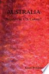 Australia : Republic or US colony? / by Klaas Woldring.