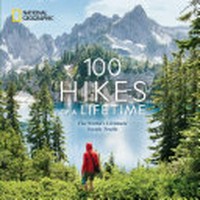 100 hikes of a lifetime : the world's ultimate scenic trails / by Kate Siber ; foreword by Andrew Skurka.