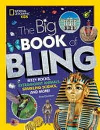 The big book of bling : ritzy rocks, extravagant animals, sparkling science, and more! / by Rose Davidson.