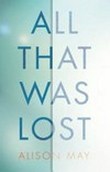 All that was lost / by Alison May.