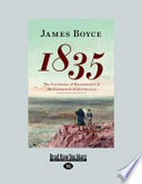 1835 : the founding of Melbourne and the conquest of Australia / by James Boyce.