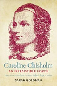 Caroline Chisholm : an irresistible force / by Sarah Goldman.
