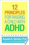 12 principles for raising a child with ADHD / by Russell A. Barkley, PhD.
