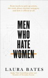 Men who hate women : from incels to pickup artists, the truth about extreme misogyny and how it affects us all / by Laura Bates.