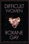 Difficult women / by Roxane Gay.