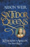 Katherine of Aragon, the true queen / by Alison Weir.