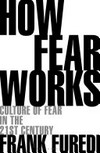 How fear works : culture of fear in the twenty-first century / Frank Furedi.