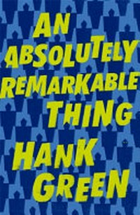 An absolutely remarkable thing / by Hank Green.