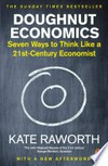 Doughnut economics : seven ways to think like a 21st-century economist / by Kate Raworth.