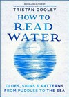 How to read water : clues, signs and patterns from puddles to the sea / by Tristan Gooley.