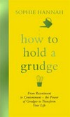 How to hold a grudge : from resentment to contentment : the power of grudges to transform your life / by Sophie Hannah.
