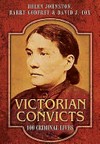 Victorian convicts : 100 criminal lives / by Helen Johnston, Barry Godfrey and David J. Cox.