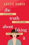 The truth about faking it / by Cassie Hamer.