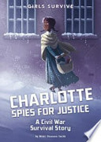 Charlotte spies for justice : a Civil War survival story / by Nikki Shannon Smith ; illustrated by Alessia Trunfio.