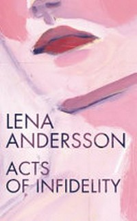 Acts of infidelity / by Lena Andersson ; translated from the Swedish by Saskia Vogel.