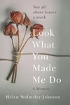Look what you made me do : a memoir / by Helen Walmsley-Johnson.