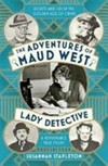The adventures of Maud West, lady detective : secrets and lies in the golden age of crime / by Susannah Stapleton.