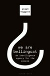 We are Bellingcat : an intelligence agency for the people / by Eliot Higgins.