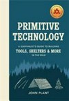 Primitive technology : a survivalist's guide to building tools, shelters & more in the wild / by John Plant.