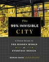 The 99% invisible city : a field guide to the hidden world of everyday design / by Roman Mars and Kurt Kohlstedt.