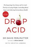 Drop acid : the surprising new science of uric acid--the key to losing weight, controlling blood sugar, and achieving extraordinary health : featuring the LUV diet / by David Perlmutter with Kristin Loberg.