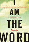 I am the word : a guide to the consciousness of man's self in a transitioning time : a channeled text / by Paul Selig.