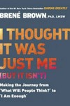 I thought it was just me (but it isn't) : making the journey from "what will people think?" to "I am enough" / Brené Brown.