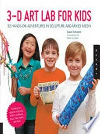 3D art lab for kids : 36 hands-on adventures in sculpture and mixed media / by Susan Schwake.