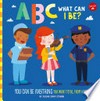 ABC what can I be? : you can be anything you want to be, from A to Z / by Sugar Snap Studio.