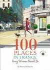 100 places in France every woman should go / by Marcia DeSanctis.