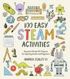 100 easy STEAM activities : awesome hands-on projects for aspiring artists and engineers / by Andrea Scalzo Yi.