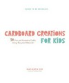 Cardboard creations for kids : 50 fun and inventive crafts using recycled materials / by Kathryn Ho